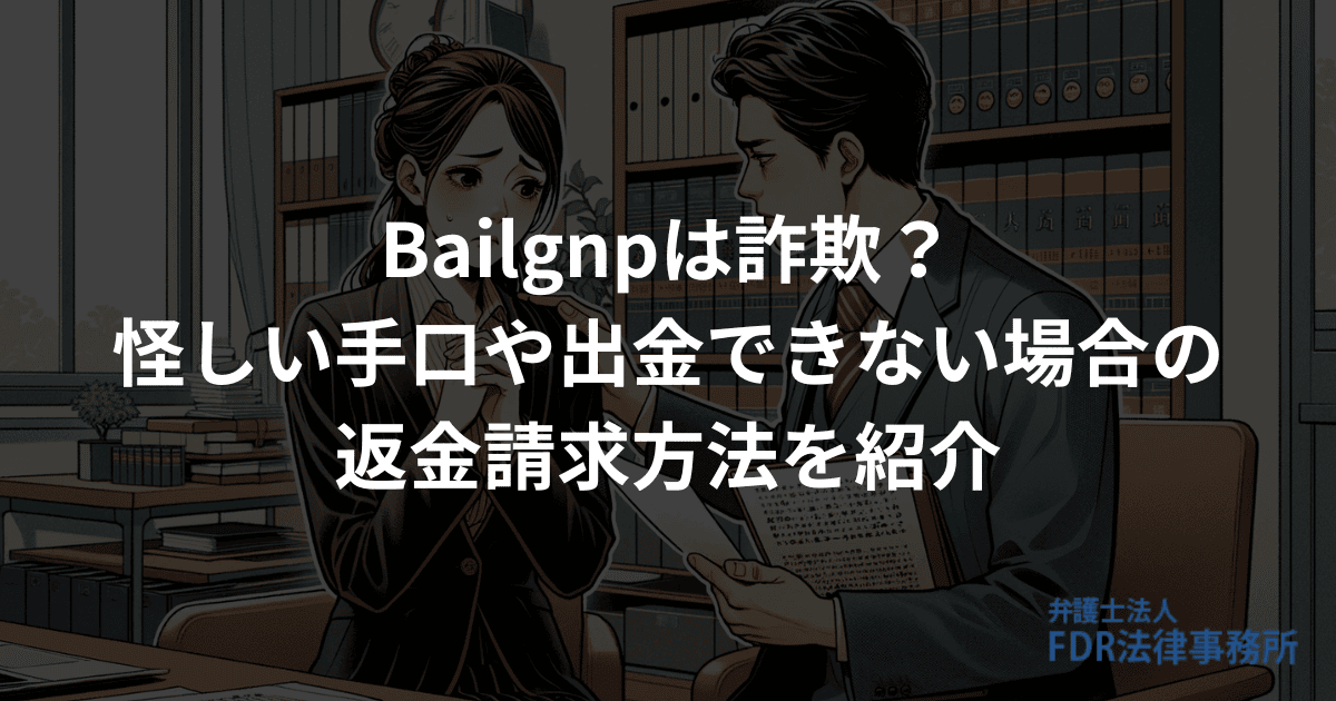 Bailgnpは詐欺？怪しい手口や出金できない場合の返金請求方法を紹介 | 弁護士法人FDR法律事務所