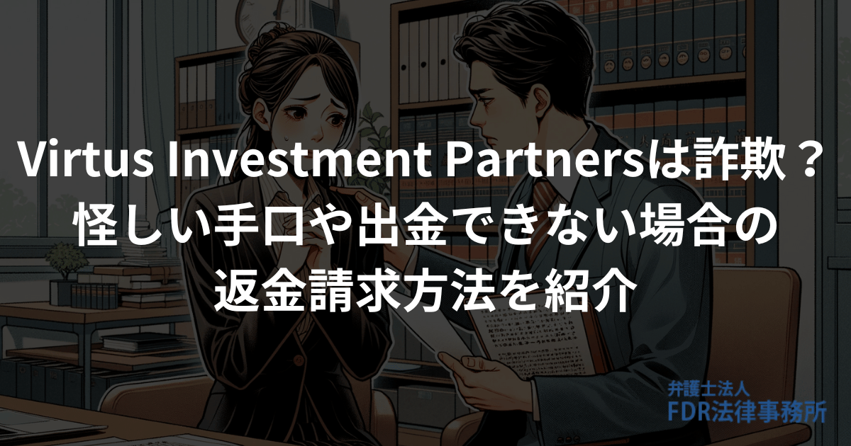 Virtus Investment Partnersは詐欺？怪しい手口や出金できない場合の返金請求方法を紹介