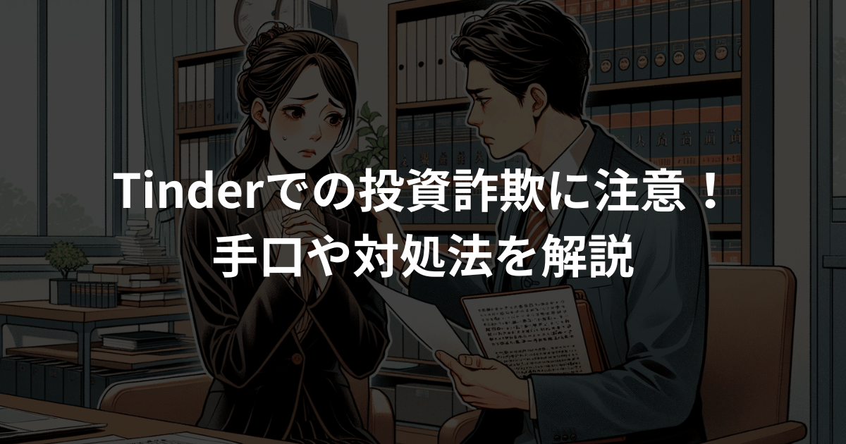 Tinder投資詐欺に注意！ティンダーで詐欺被害に遭った場合の対処法や手口を解説