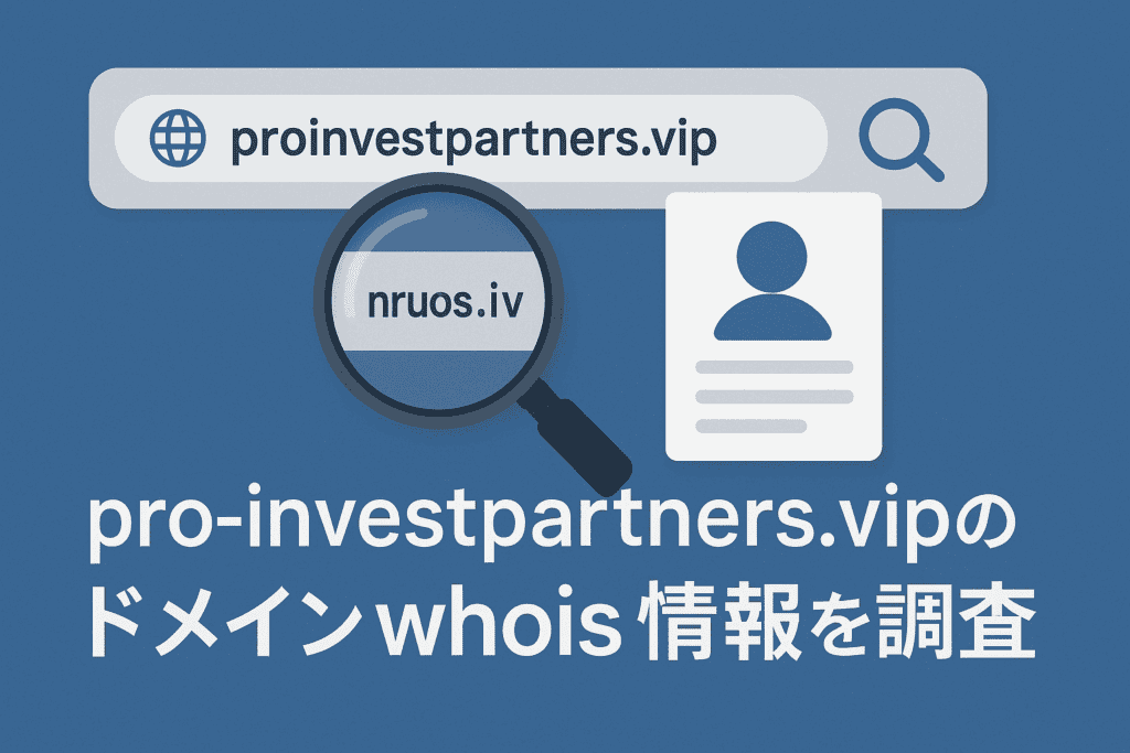 proinvestpartners.vipのドメインwhois情報を調査