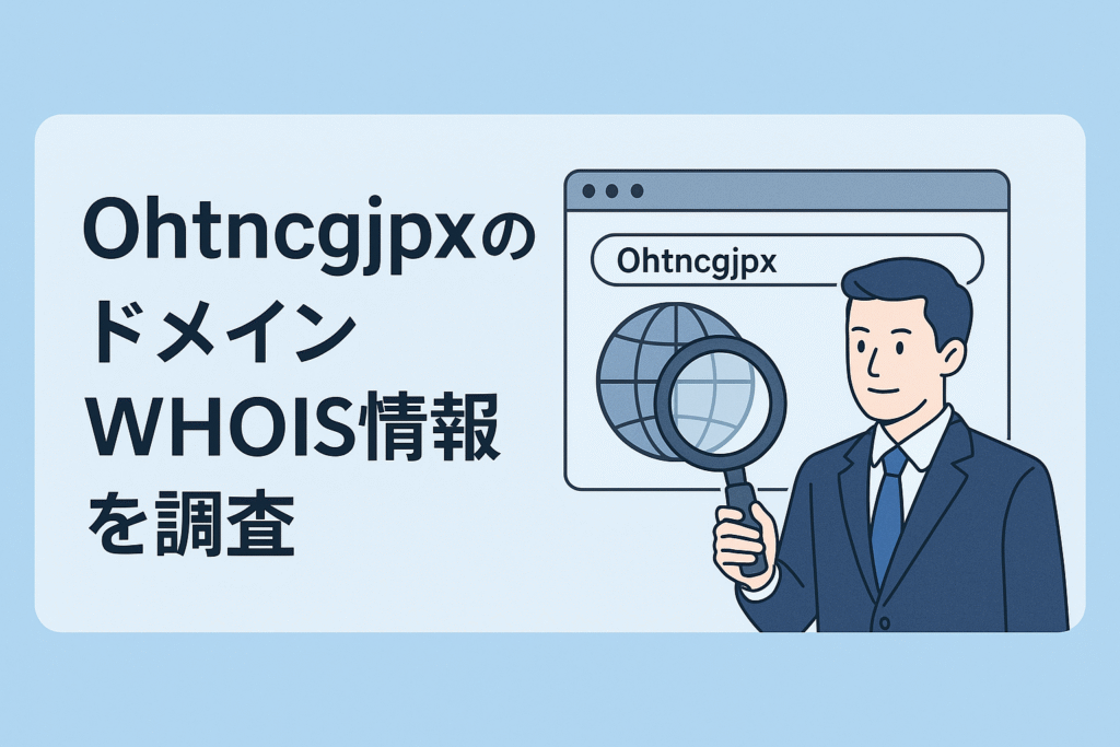 Ohtncgjpxのドメインwhois情報を調査