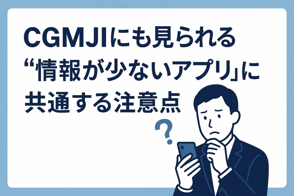 CGMJIにも見られる“情報が少ないアプリ”に共通する注意点
