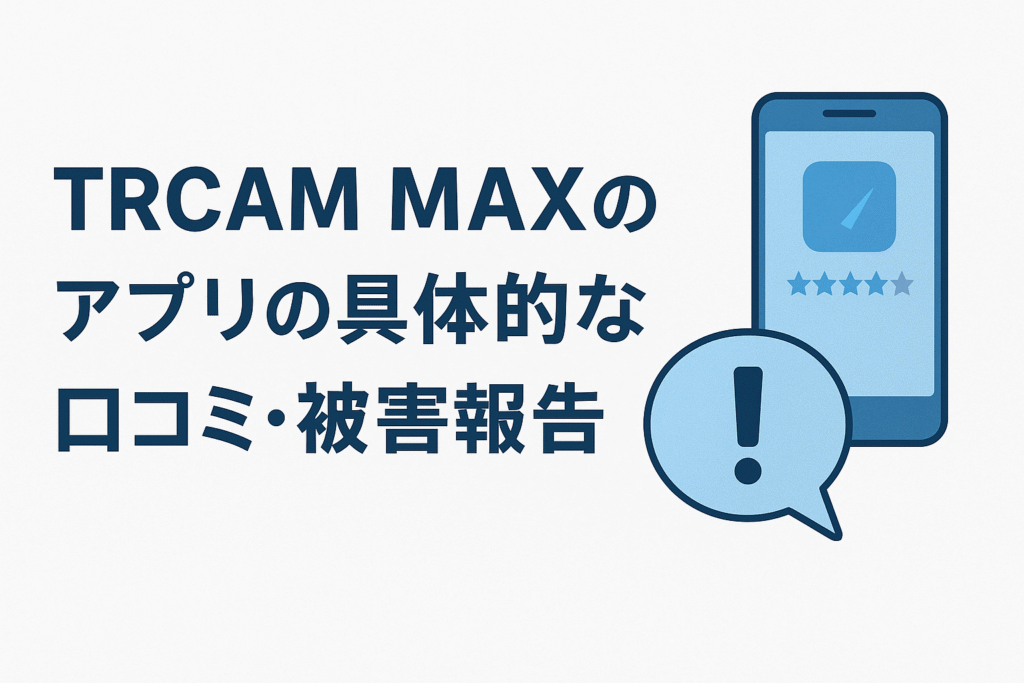 TRCAM MAXのアプリの具体的な口コミ・被害報告