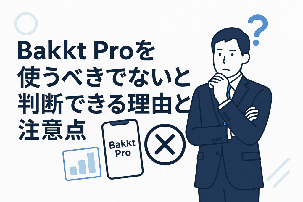 Bakkt Proを使うべきでないと判断できる理由と注意点
