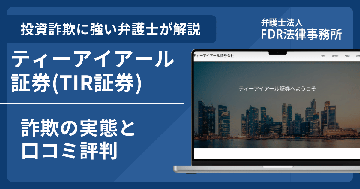 ティーアイアール証券(TIR証券)の詐欺の実態や口コミ評判を弁護士が解説！返金請求方法や相談先も紹介